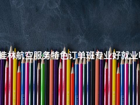 桂林航空服务特色订单班专业好就业吗(图1) 桂林航空服务特色订单班专业好就业吗(图1)