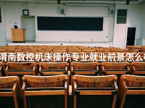 渭南数控机床操作专业就业前景怎么样