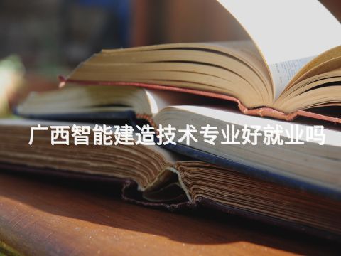 广西智能建造技术专业好就业吗