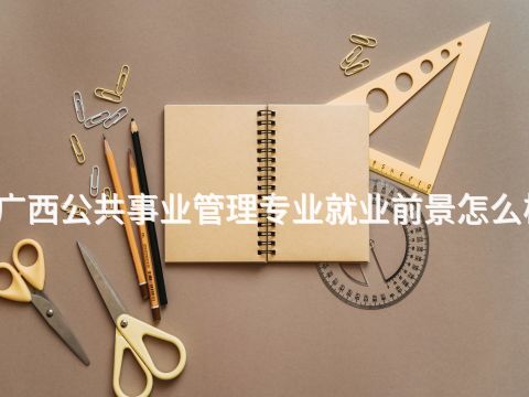 廣西公共事業(yè)管理專業(yè)就業(yè)前景怎么樣