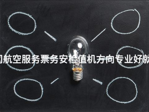 黄冈航空服务票务安检值机方向专业好就业吗