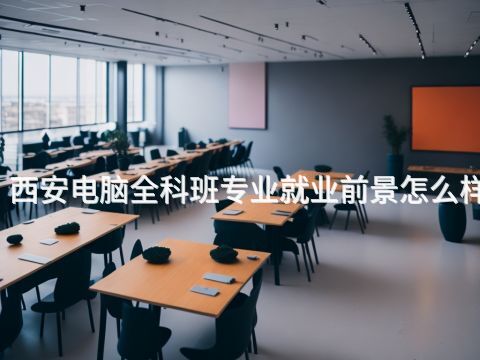 西安电脑全科班专业就业前景怎么样