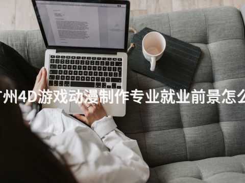 广州4D游戏动漫制作专业就业前景怎么样
