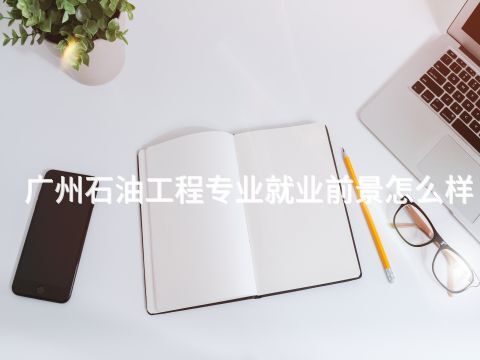 广州石油工程专业就业前景怎么样