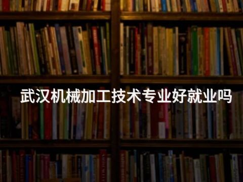武汉机械加工技术专业好就业吗(图1) 武汉机械加工技术专业好就业吗(图1)