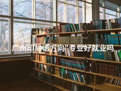 广州印尼语方向"专业好就业吗(图1) 广州印尼语方向"专业好就业吗(图1)