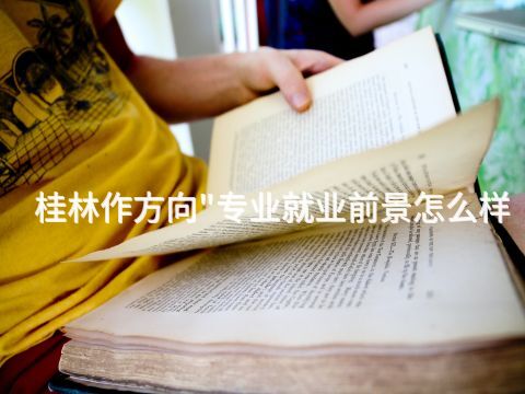 桂林作方向"专业就业前景怎么样(图1)