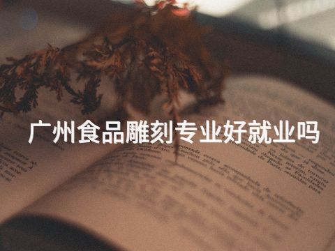 广州食品雕刻专业好就业吗