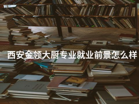 西安金领大厨专业就业前景怎么样