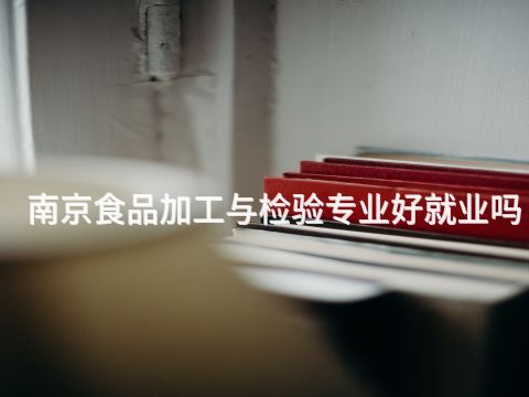 南京食品加工与检验专业好就业吗(图1) 南京食品加工与检验专业好就业吗(图1)