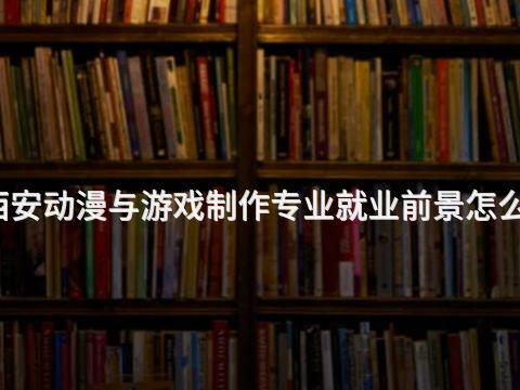 西安动漫与游戏制作专业就业前景怎么样(图1) 西安动漫与游戏制作专业就业前景怎么样(图1)