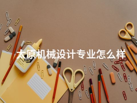 太原机械设计专业怎么样