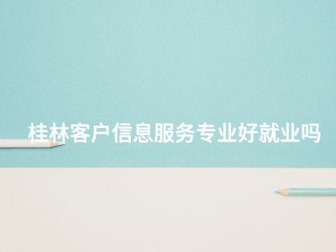 桂林客户信息服务专业好就业吗(图1)