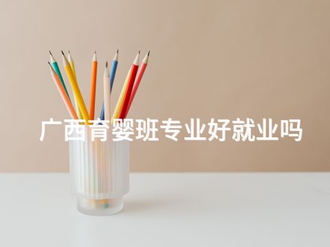 广西育婴班专业好就业吗(图1) 广西育婴班专业好就业吗(图1)