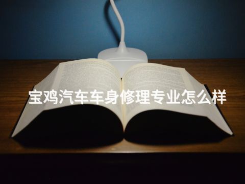 宝鸡汽车车身修理专业怎么样