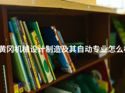 黃岡機(jī)械設(shè)計(jì)制造及其自動(dòng)專業(yè)怎么樣