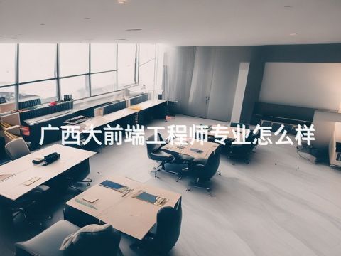 广西大前端工程师专业怎么样(图1)