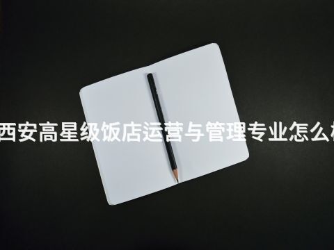 西安高星级饭店运营与管理专业怎么样(图1) 西安高星级饭店运营与管理专业怎么样(图1)