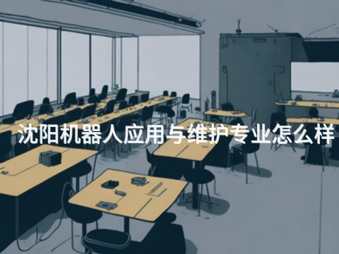 沈阳机器人应用与维护专业怎么样