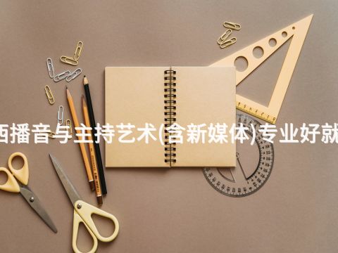 广西播音与主持艺术(含新媒体)专业好就业吗