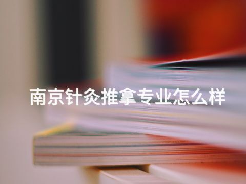南京針灸推拿專業(yè)怎么樣