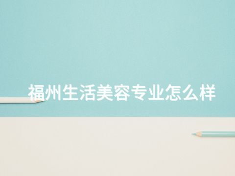 福州生活美容专业怎么样(图1) 福州生活美容专业怎么样(图1)