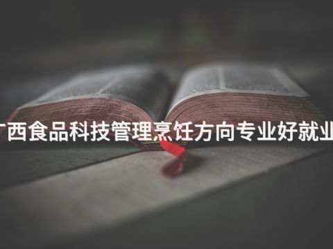 广西食品科技管理烹饪方向专业好就业吗(图1)