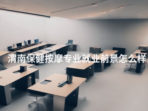 渭南保健按摩专业就业前景怎么样