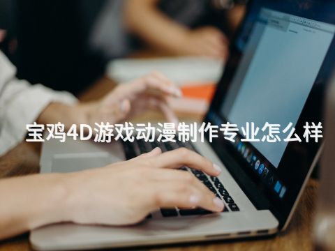 宝鸡4D游戏动漫制作专业怎么样