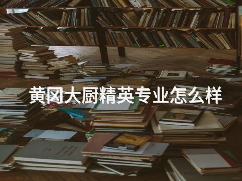 黄冈大厨精英专业怎么样
