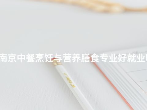 南京中餐烹饪与营养膳食专业好就业吗(图1) 南京中餐烹饪与营养膳食专业好就业吗(图1)