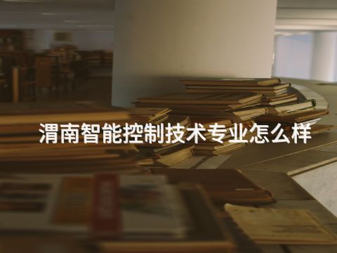 渭南智能控制技术专业怎么样