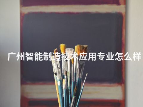 广州智能制造技术应用专业怎么样(图1) 广州智能制造技术应用专业怎么样(图1)