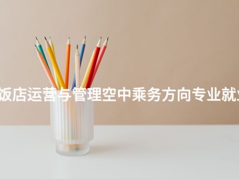 黄冈高星级饭店运营与管理空中乘务方向专业就业前景怎么样(图1) 黄冈高星级饭店运营与管理空中乘务方向专业就业前景怎么样(图1)