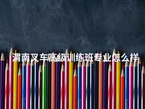 渭南叉车高级训练班专业怎么样