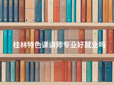 桂林特色课讲师专业好就业吗(图1) 桂林特色课讲师专业好就业吗(图1)