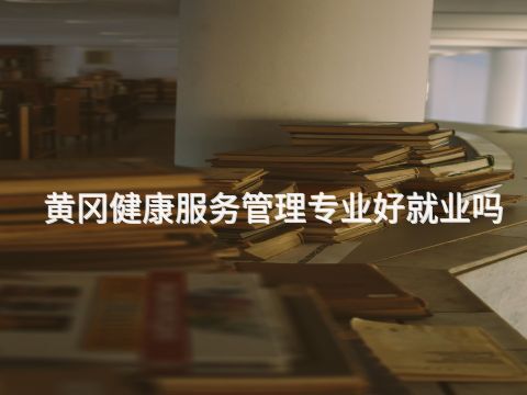 黄冈健康服务管理专业好就业吗