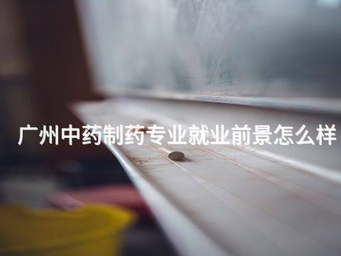 广州中药制药专业就业前景怎么样