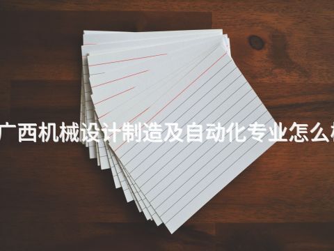 廣西機械設計制造及自動化專業怎么樣(圖1) 廣西機械設計制造及自動化專業怎么樣(圖1)