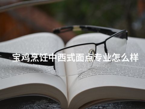宝鸡烹饪中西式面点专业怎么样