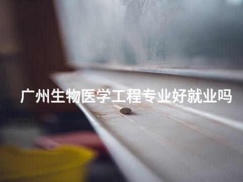廣州生物醫學工程專業好就業嗎