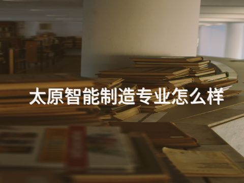 太原智能制造专业怎么样