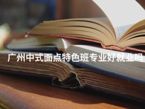 广州中式面点特色班专业好就业吗