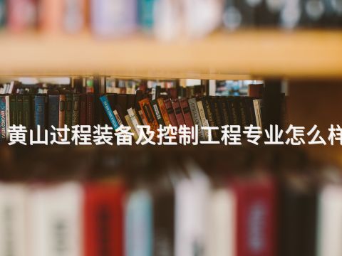 黄山过程装备及控制工程专业怎么样