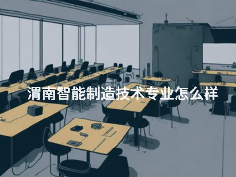 渭南智能制造技术专业怎么样