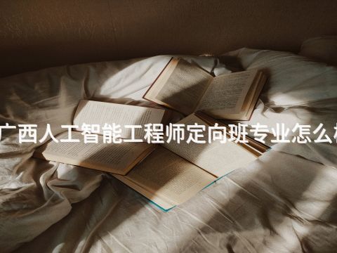 廣西人工智能工程師定向班專業(yè)怎么樣