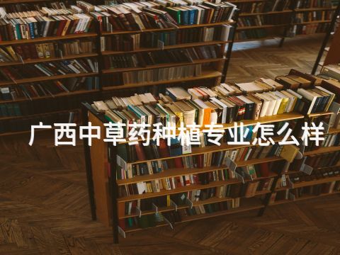 广西中草药种植专业怎么样(图1) 广西中草药种植专业怎么样(图1)
