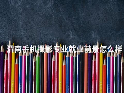 渭南手机摄影专业就业前景怎么样