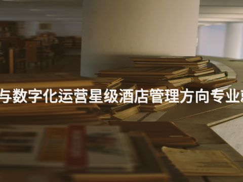宝鸡酒店管理与数字化运营星级酒店管理方向专业就业前景怎么样