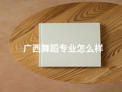 广西舞蹈专业怎么样